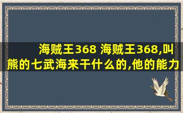 海贼王368 海贼王368,叫熊的七武海来干什么的,他的能力是什么